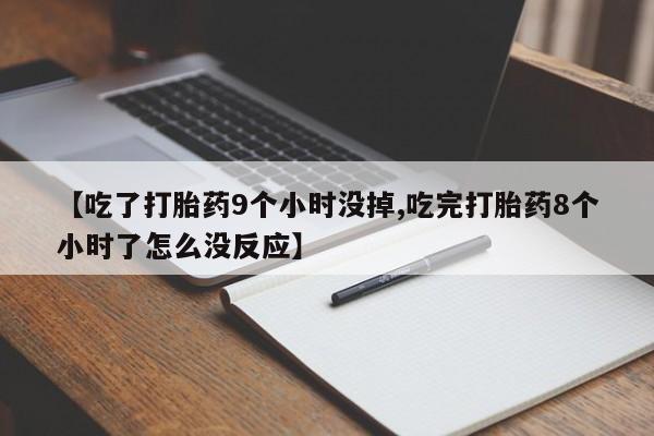 米非米索打胎药专卖微信【吃了打胎药9个小时没掉,吃完打胎药8个小时了怎么没反应】