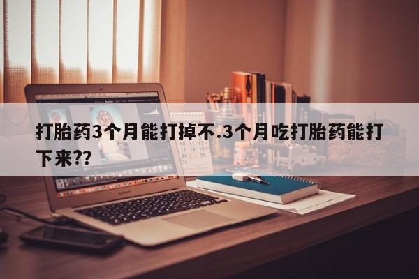 米非米索打胎药专卖微信打胎药3个月能打掉不.3个月吃打胎药能打下来?？