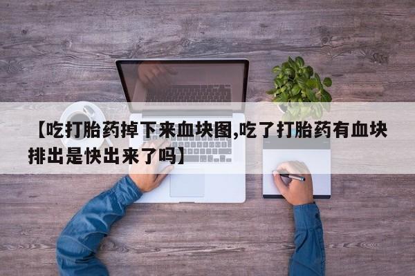 米非米索打胎药专卖微信【吃打胎药掉下来血块图,吃了打胎药有血块排出是快出来了吗】