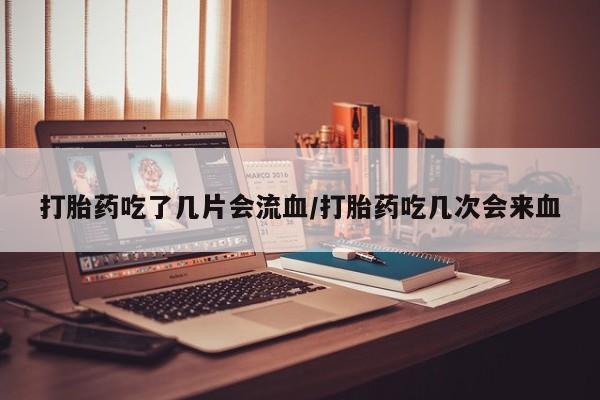 米非米索打胎药专卖微信打胎药吃了几片会流血/打胎药吃几次会来血
