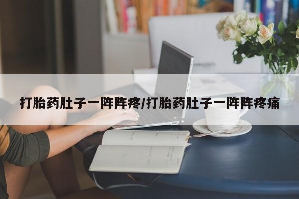 米非米索打胎药专卖微信打胎药肚子一阵阵疼/打胎药肚子一阵阵疼痛