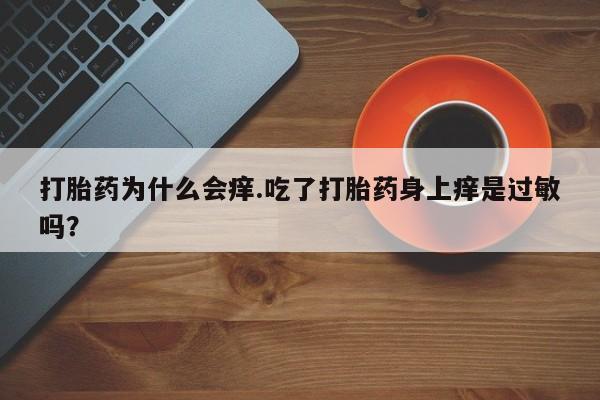 米非米索打胎药专卖微信打胎药为什么会痒.吃了打胎药身上痒是过敏吗？