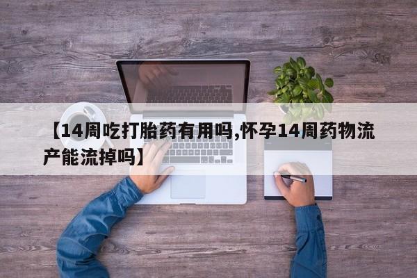 米非米索打胎药专卖微信【14周吃打胎药有用吗,怀孕14周药物流产能流掉吗】