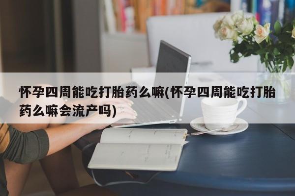 米非米索打胎药专卖微信怀孕四周能吃打胎药么嘛(怀孕四周能吃打胎药么嘛会流产吗)