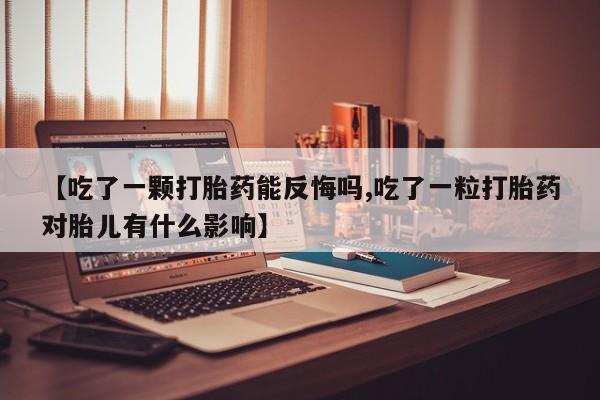 米非米索打胎药专卖微信【吃了一颗打胎药能反悔吗,吃了一粒打胎药对胎儿有什么影响】