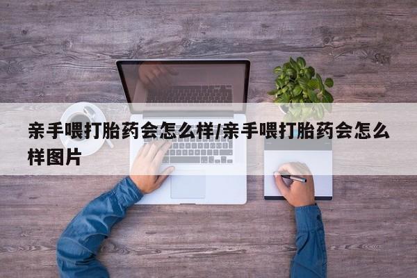 米非米索打胎药专卖微信亲手喂打胎药会怎么样/亲手喂打胎药会怎么样图片