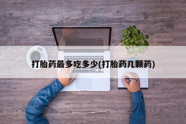 米非米索打胎药专卖微信打胎药最多吃多少(打胎药几颗药)