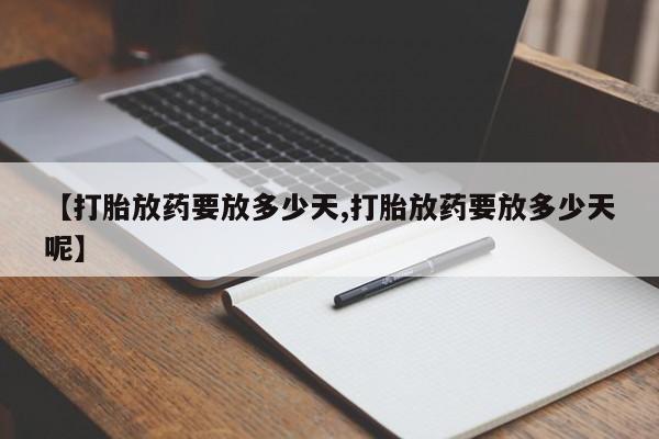 米非米索打胎药专卖微信【打胎放药要放多少天,打胎放药要放多少天呢】